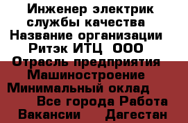 Инженер-электрик службы качества › Название организации ­ Ритэк-ИТЦ, ООО › Отрасль предприятия ­ Машиностроение › Минимальный оклад ­ 39 200 - Все города Работа » Вакансии   . Дагестан респ.